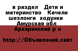  в раздел : Дети и материнство » Качели, шезлонги, ходунки . Амурская обл.,Архаринский р-н